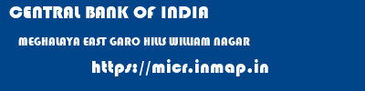 CENTRAL BANK OF INDIA  MEGHALAYA EAST GARO HILLS WILLIAM NAGAR   micr code